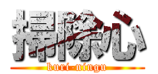 掃除心 (kuri-ningu)