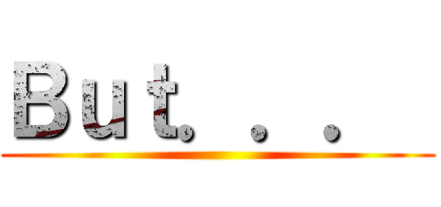 Ｂｕｔ．．．  ()