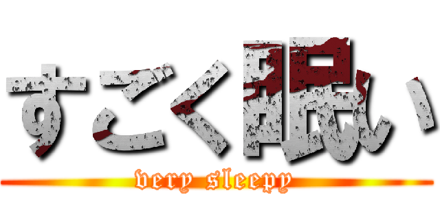 すごく眠い (very sleepy)