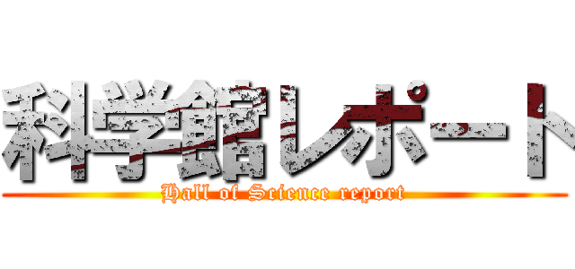 科学館レポート (Hall of Science report)