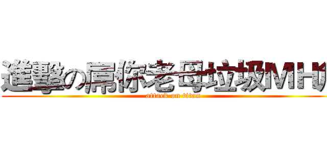 進擊の屌你老母垃圾ＭＨ詹 (attack on titan)