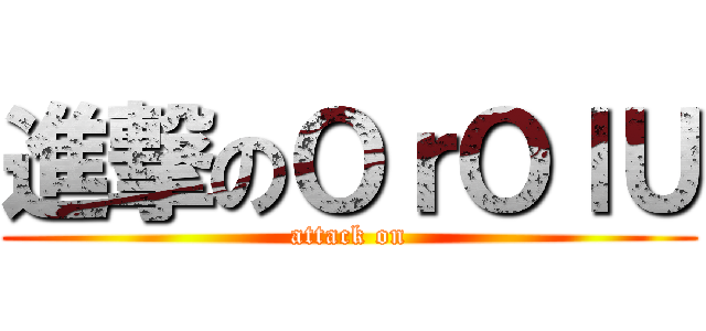 進撃のＯｒＯｌＵ (attack on)