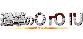 進撃のＯｒＯｌＵ (attack on)