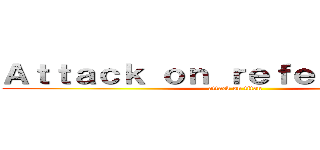 Ａｔｔａｃｋ ｏｎ ｒｅｆｅｒｅｎｃｅｓ  (attack on titan)