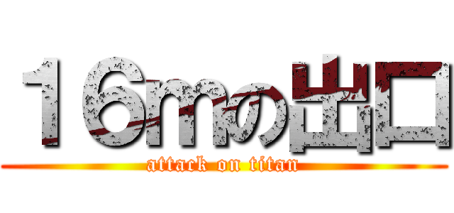 １６ｍの出口 (attack on titan)