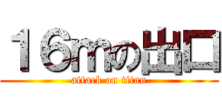 １６ｍの出口 (attack on titan)