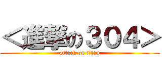 ＜進撃の３０４＞ (attack on titan)