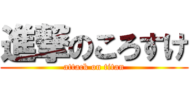 進撃のころすけ (attack on titan)