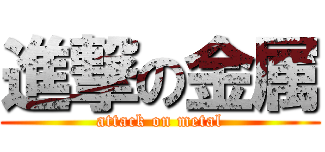 進撃の金属 (attack on metal)