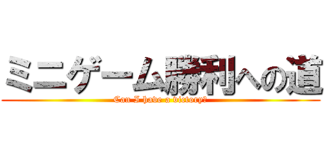 ミニゲーム勝利への道 (Can I have a victory?)