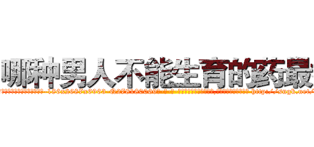 哪种男人不能生育的药最好 (哪种男人不能生育的药最好【电-186x2687x6963-Q278180069元-吉-药-业】我们做的是长期生意,靠的是老客户长期支持 http://sngk.net/dfkOyp
)