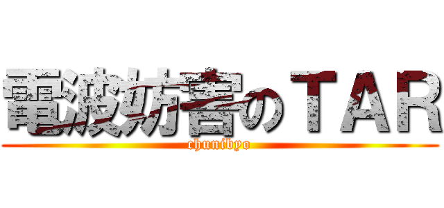 電波妨害のＴＡＲ (chunibyo)