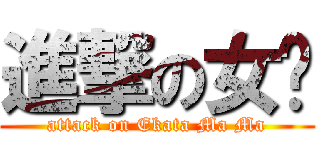 進撃の女俠 (attack on Ekata Ma Ma)