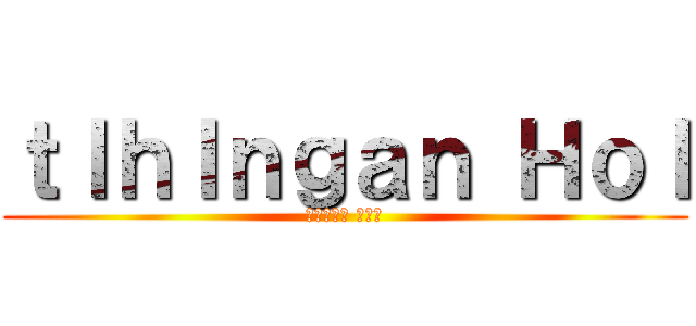 ｔｌｈＩｎｇａｎ Ｈｏｌ ( )