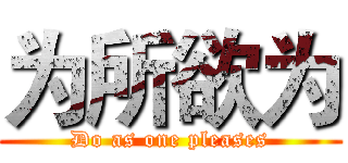 为所欲为 (Do as one pleases)