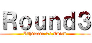 Ｒｏｕｎｄ３ (Ishimaru vs Ebisu)