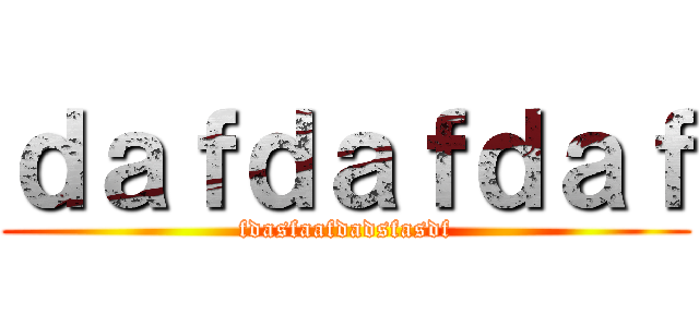 ｄａｆｄａｆｄａｆ (fdasfaafdadsfasdf)