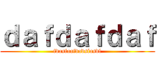 ｄａｆｄａｆｄａｆ (fdasfaafdadsfasdf)