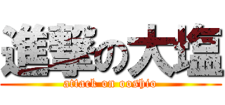 進撃の大塩 (attack on ooshio)