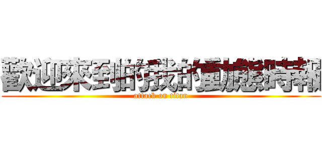 歡迎來到的我的動態時報 (attack on titan)
