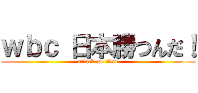 ｗｂｃ 日本勝つんだ！ (attack on titan)