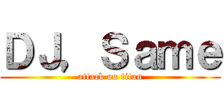 ＤＪ，Ｓａｍｅ (attack on titan)