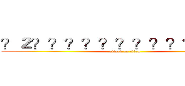 ？２？？？？？？？？？？？？？ (attack on titan)
