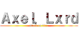 Ａｘｅｌ．Ｌｘｒｄ (attack on titan)