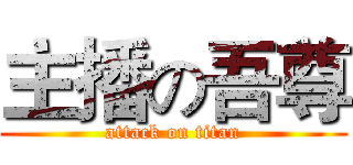 主播の吾尊 (attack on titan)