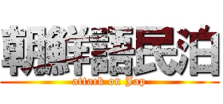 朝鮮語民泊 (attack on Jap)