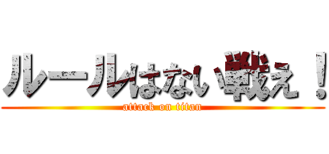 ルールはない戦え！ (attack on titan)