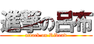 進撃の呂布 (attack on Riboud)