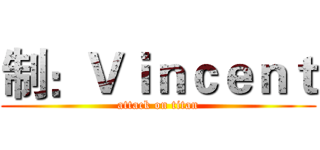 制：Ｖｉｎｃｅｎｔ (attack on titan)