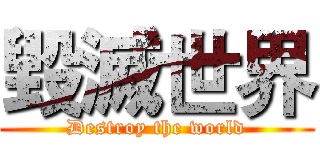 毀滅世界 (Destroy the world)