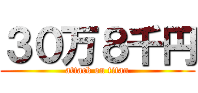 ３０万８千円 (attack on titan)