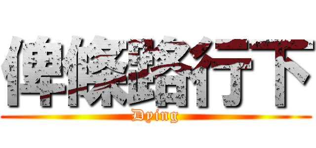 俾條路行下 (Dying)