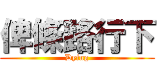 俾條路行下 (Dying)