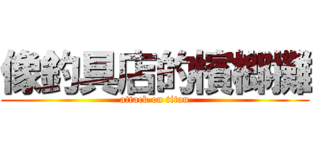 像釣具店的檳榔攤 (attack on titan)