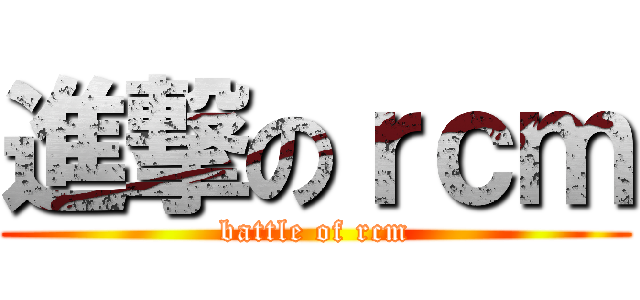 進撃のｒｃｍ (battle of rcm)