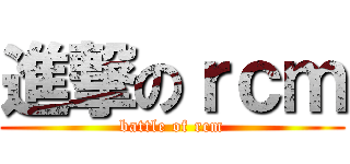 進撃のｒｃｍ (battle of rcm)