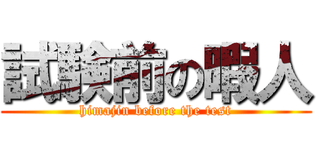 試験前の暇人 (himajin before the test)