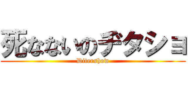 死なないのヂタショ (Ditershow)