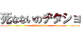 死なないのヂタショ (Ditershow)