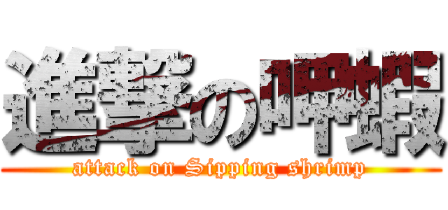 進撃の呷蝦 (attack on Sipping shrimp)