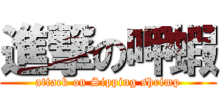 進撃の呷蝦 (attack on Sipping shrimp)