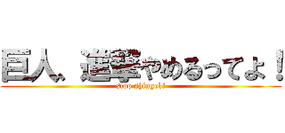 巨人、進撃やめるってよ！ (stop shingeki)