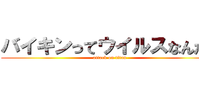 バイキンってウイルスなんだよ (attack on titan)