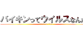 バイキンってウイルスなんだよ (attack on titan)