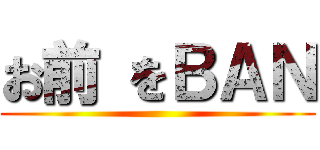 お前 をＢＡＮ ()