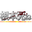 根本死ね (nemoto    sine)